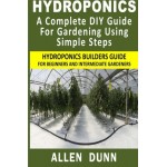 Hydroponics : A Complete DIY Guide For Gardening Using Simple Steps: Hydroponics Builders Guide For Beginners And Intermediate Gardeners