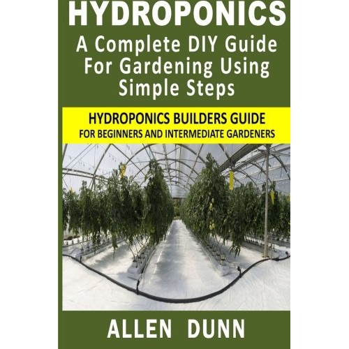 Hydroponics : A Complete DIY Guide For Gardening Using Simple Steps: Hydroponics Builders Guide For Beginners And Intermediate Gardeners