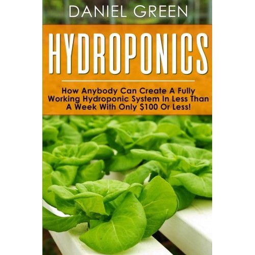 Hydroponics: How anybody can create a fully working hydroponic system in less than a week with only $100 or less