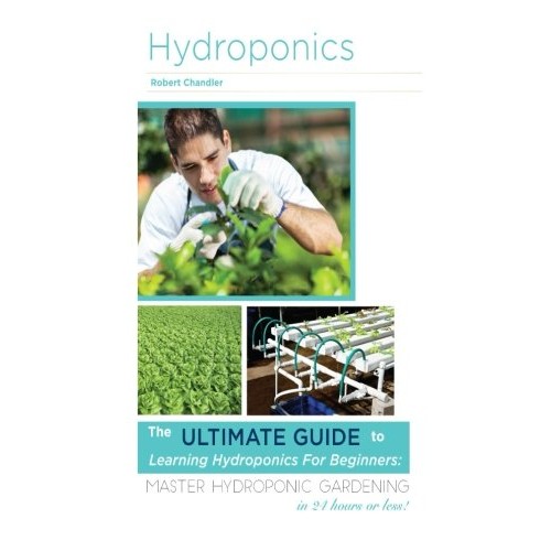 Hydroponics: The Ultimate Guide to Learning Hydroponics for Beginners: Master Hydroponic Gardening in 24 hours or less!