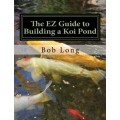 The EZ Guide to Building a Koi Pond: Welcome to the Wonderful World of Koi The EZ Guide to Building a Koi Pond: Welcome to the Wonderful World of Koi