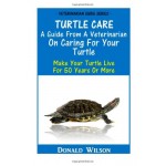 Turtle Care : A Guide From A Veterinarian On Caring For Your Turtle: Make Your Turtle Live For 50 Years Or More