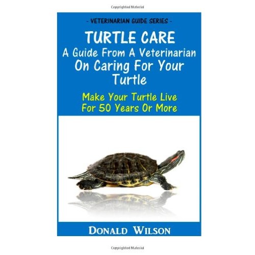 Turtle Care : A Guide From A Veterinarian On Caring For Your Turtle: Make Your Turtle Live For 50 Years Or More