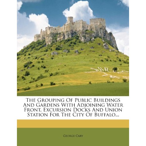 The Grouping of Public Buildings and Gardens with Adjoining Water Front, Excursion Docks and Union Station for the City of Buffalo...