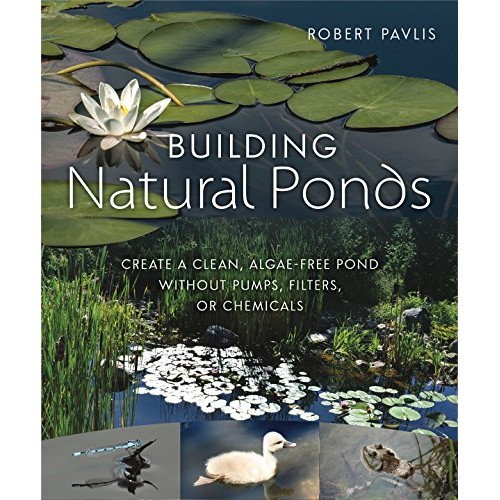 Building Natural Ponds: Create a Clean, Algae-free Pond without Pumps, Filters, or Chemicals