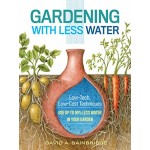 Gardening with Less Water: Low-Tech, Low-Cost Techniques; Use up to 90% Less Water in Your Garden