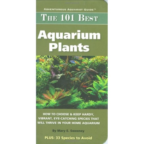 The 101 Best Aquarium Plants: How to Choose and Keep Hardy, Vibrant, Eyecatching Species that Will Thrive in Your Home Aquarium